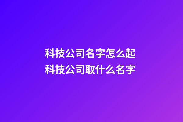 科技公司名字怎么起 科技公司取什么名字